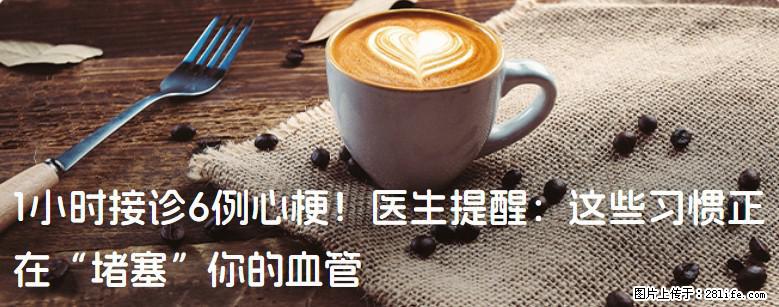 1小时接诊6例心梗！医生提醒：这些习惯正在“堵塞”你的血管 - 宜宾生活资讯 - 宜宾28生活网 yb.28life.net